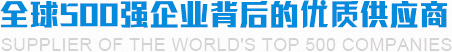 全球500強企業背後的優質供應商 全球500強企業背後的優質供應商